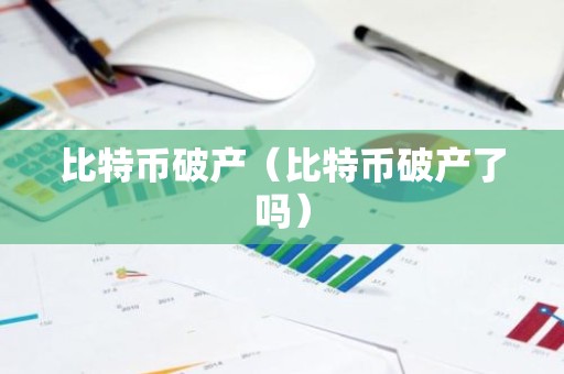 比特币破产（比特币破产了吗）
