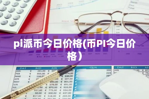 pi派币今日价格(币PI今日价格）