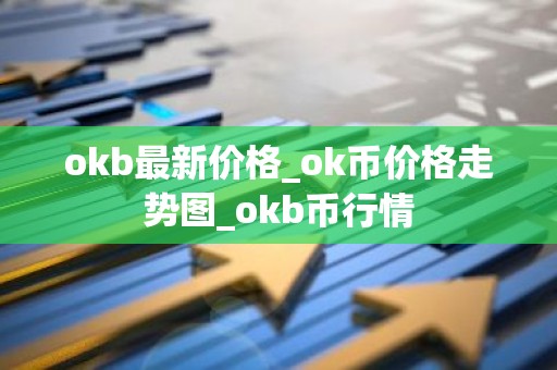 okb最新价格_ok币价格走势图_okb币行情