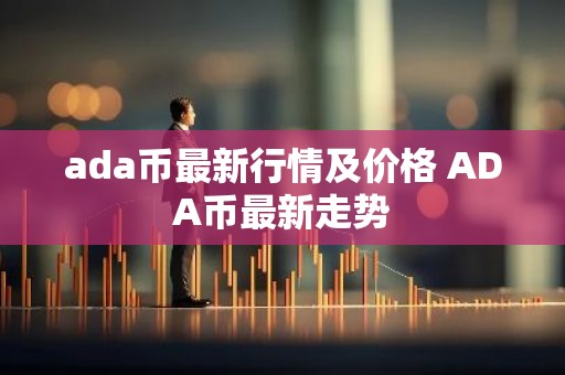 ada币最新行情及价格 ADA币最新走势