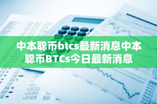 中本聪币btcs最新消息中本聪币BTCs今日最新消息