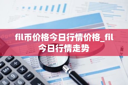 fil币价格今日行情价格_fil今日行情走势
