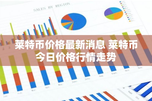 莱特币价格最新消息 莱特币今日价格行情走势