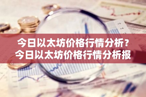 今日以太坊价格行情分析？今日以太坊价格行情分析报告！