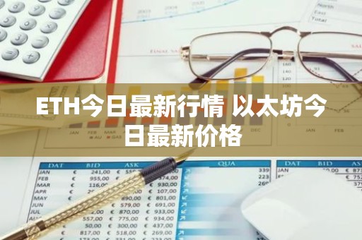 ETH今日最新行情 以太坊今日最新价格