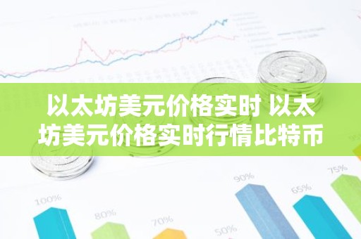 以太坊美元价格实时 以太坊美元价格实时行情比特币