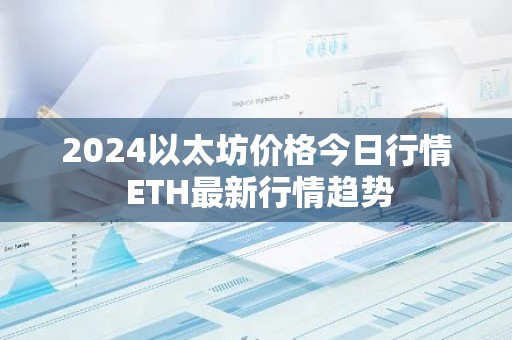 2024以太坊价格今日行情 ETH最新行情趋势