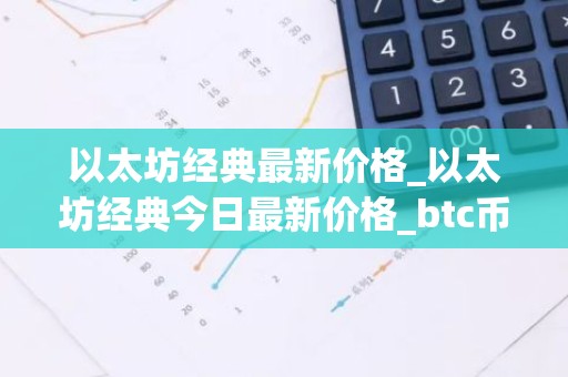 以太坊经典最新价格_以太坊经典今日最新价格_btc币钱包