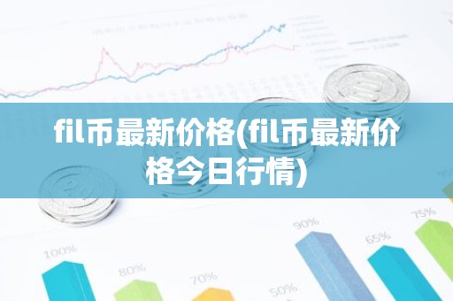fil币最新价格(fil币最新价格今日行情)
