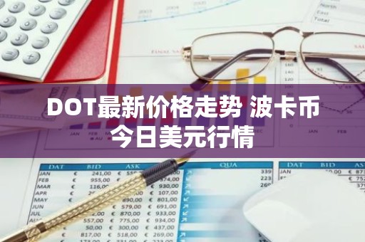 DOT最新价格走势 波卡币今日美元行情