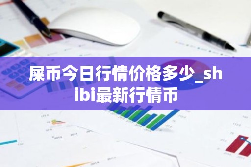 屎币今日行情价格多少_shibi最新行情币
