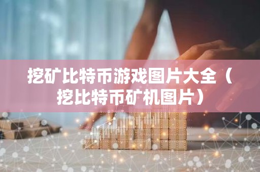 挖矿比特币游戏图片大全（挖比特币矿机图片）