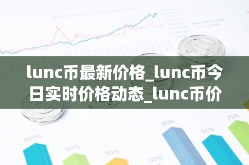 lunc币最新价格_lunc币今日实时价格动态_lunc币价格
