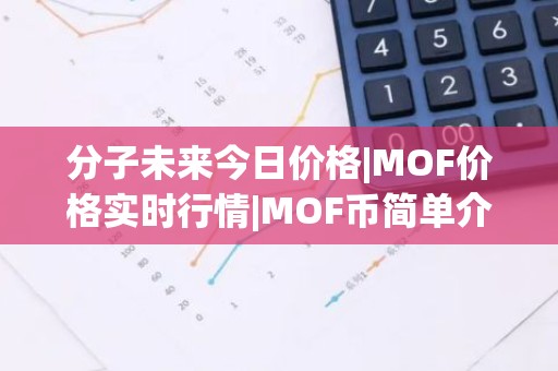 分子未来今日价格|MOF价格实时行情|MOF币简单介绍