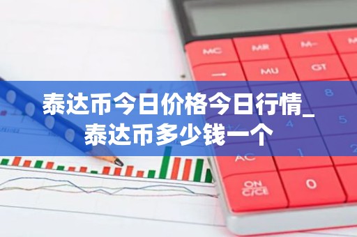 泰达币今日价格今日行情_泰达币多少钱一个