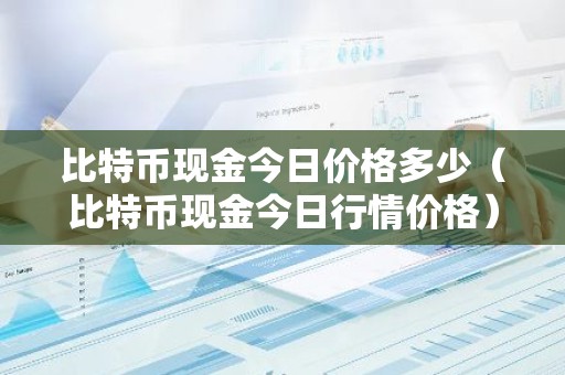 比特币现金今日价格多少（比特币现金今日行情价格）