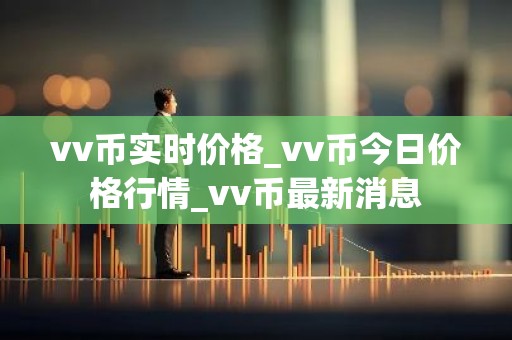 vv币实时价格_vv币今日价格行情_vv币最新消息
