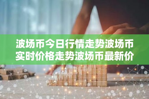 波场币今日行情走势波场币实时价格走势波场币最新价格