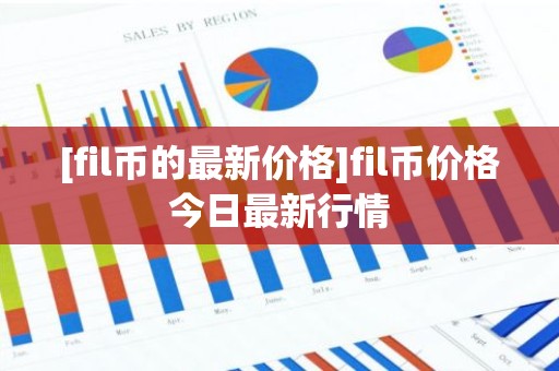 [fil币的最新价格]fil币价格今日最新行情