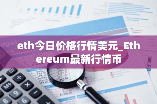 eth今日价格行情美元_Ethereum最新行情币