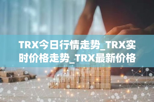 TRX今日行情走势_TRX实时价格走势_TRX最新价格