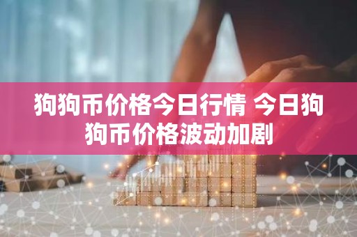 狗狗币价格今日行情 今日狗狗币价格波动加剧