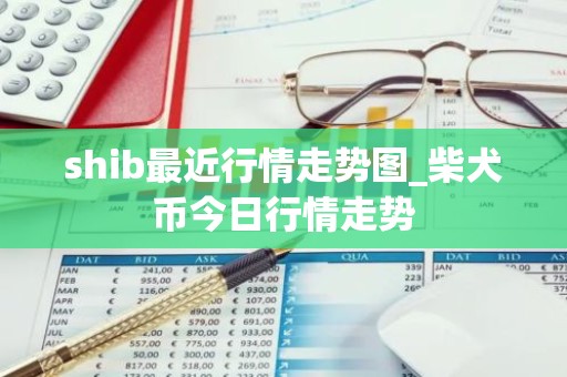 shib最近行情走势图_柴犬币今日行情走势