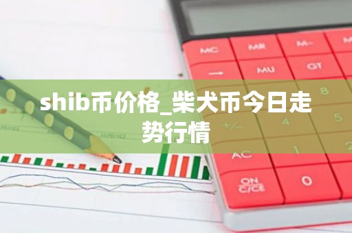 shib币价格_柴犬币今日走势行情