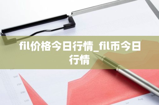fil价格今日行情_fil币今日行情