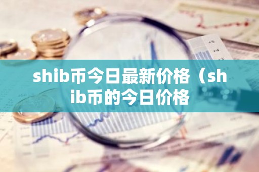 shib币今日最新价格（shib币的今日价格