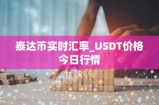 泰达币实时汇率_USDT价格今日行情