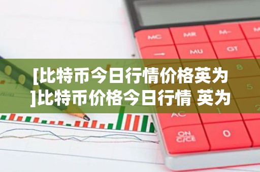 [比特币今日行情价格英为]比特币价格今日行情 英为