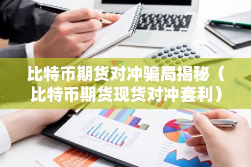 比特币期货对冲骗局揭秘（比特币期货现货对冲套利）