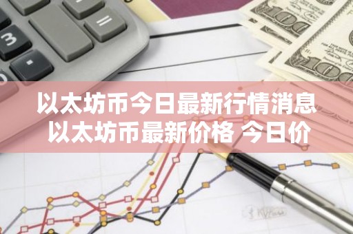 以太坊币今日最新行情消息 以太坊币最新价格 今日价格