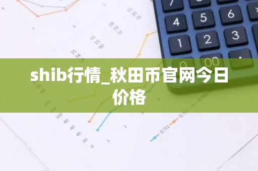 shib行情_秋田币官网今日价格