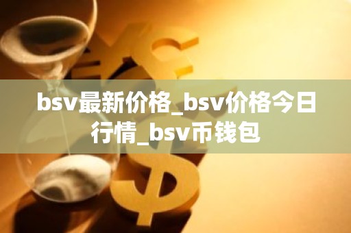 bsv最新价格_bsv价格今日行情_bsv币钱包
