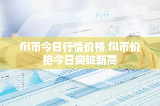 fil币今日行情价格 fil币价格今日突破新高