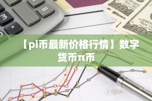 【pi币最新价格行情】数字货币π币