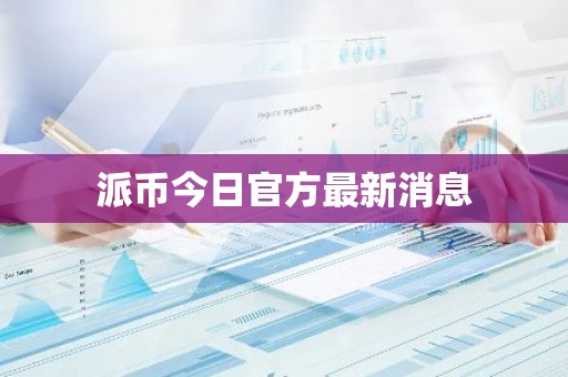 派币今日官方最新消息