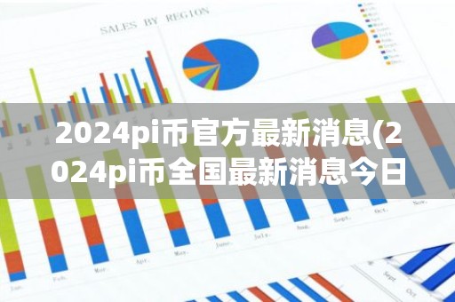 2024pi币官方最新消息(2024pi币全国最新消息今日）