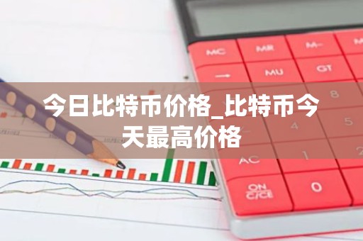 今日比特币价格_比特币今天最高价格