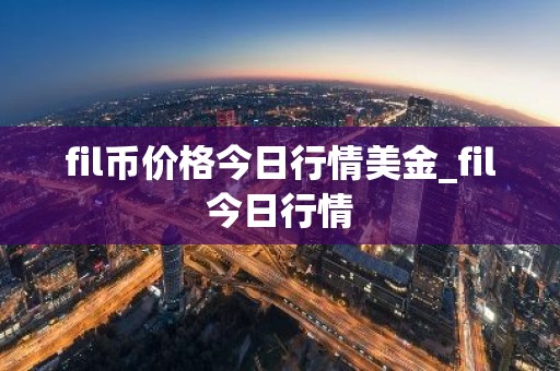 fil币价格今日行情美金_fil今日行情