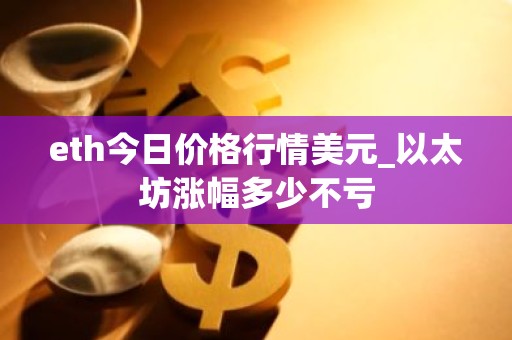 eth今日价格行情美元_以太坊涨幅多少不亏