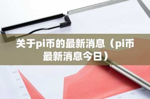 关于pi币的最新消息（pi币最新消息今日）