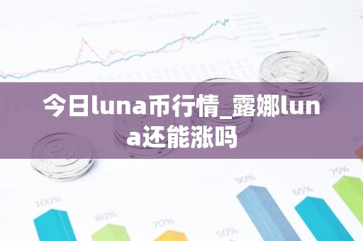 今日luna币行情_露娜luna还能涨吗