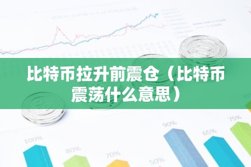 比特币拉升前震仓（比特币震荡什么意思）