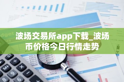 波场交易所app下载_波场币价格今日行情走势