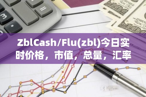 ZblCash/Flu(zbl)今日实时价格，市值，总量，汇率