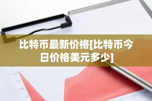 比特币最新价格[比特币今日价格美元多少]