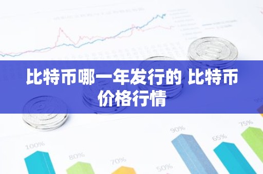 比特币哪一年发行的 比特币价格行情